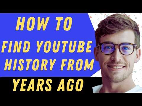 How To Find YouTube History From Years Ago - Full Guide
