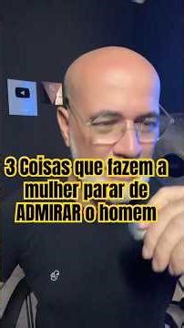 3 Coisas que fazem a mulher parar de ADMIRAR o homem