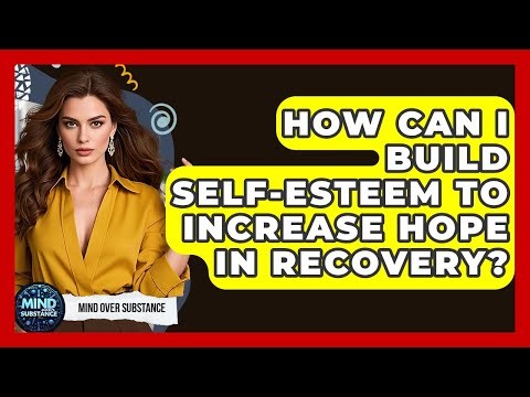 How Can I Build Self-Esteem To Increase Hope In Recovery? - Mind Over Substance