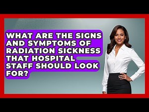 What Are The Signs And Symptoms Of Radiation Sickness That Hospital Staff Should Look For?