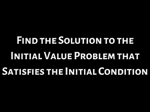 Find the Solution to the Initial Value Problem that Satisfies the Condition