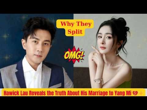 Hawick Lau Reveals the Truth About His Marriage to Yang Mi 💔✨