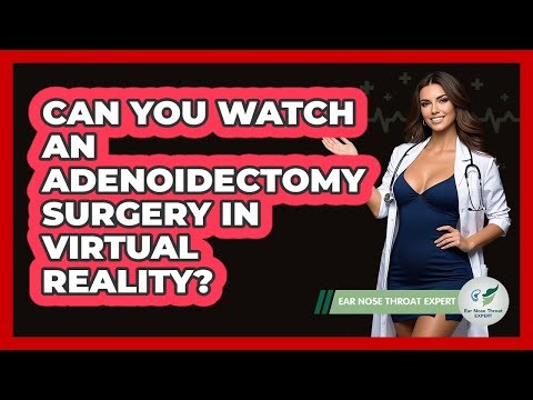Can You Watch An Adenoidectomy Surgery In Virtual Reality? - Ear Nose Throat Expert