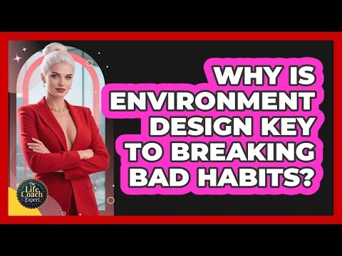 Why Is Environment Design Key To Breaking Bad Habits? - The Life Coach Expert