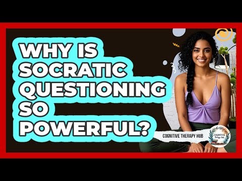 Why Is Socratic Questioning So Powerful? - Cognitive Therapy Hub