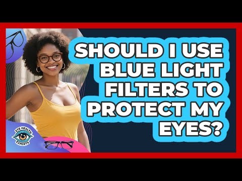 Should I Use Blue Light Filters To Protect My Eyes?