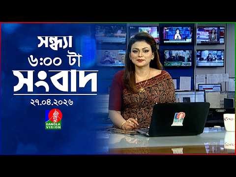 সন্ধ্যা ৬ টার বাংলাভিশন সংবাদ | ২৭ এপ্রিল ২০২৬ | BanglaVision 6 PM News Bulletin | 27 April 2026