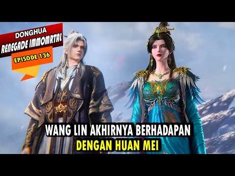 WANG LIN AKHIRNYA BERTEMU DENGAN HUAN MEI - ALUR CERITA RENEGADE IMMORTAL EPISODE 136