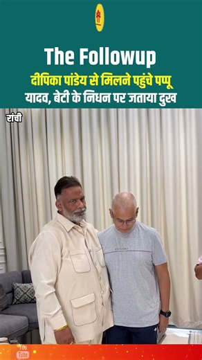 दीपिका पांडेय से मिलने पहुंचे पप्पू यादव, बेटी के निधन पर जताया दुख
