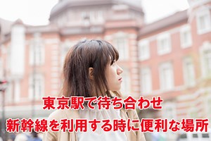 東京駅で待ち合わせ　新幹線を利用する時にわかりやすい場所は？