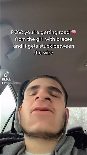 POV: “you’re getting road head from the girl with braces and it gets caught between the wire”