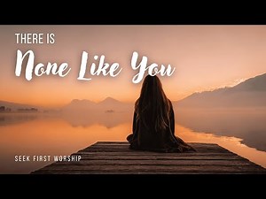 There is None Like You • A Peaceful Worship Song to Calm Your Heart