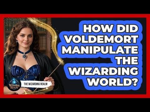 How Did Voldemort Manipulate The Wizarding World?