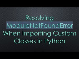 Resolving ModuleNotFoundError When Importing Custom Classes in Python