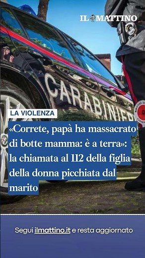 «Correte, papà ha massacrato di botte mamma: è a terra»: la chiamata al 112 della figlia della donna