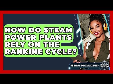 How Do Steam Power Plants Rely On The Rankine Cycle? - Mechanical Engineering Explained