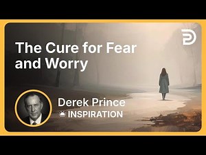 The Cure for Fear and Worry | Derek Prince
