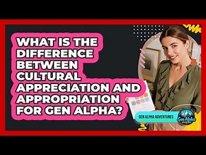 What Is The Difference Between Cultural Appreciation And Appropriation For Gen Alpha?