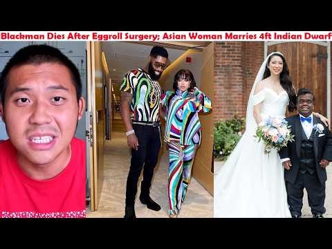 Black Man Dies After Eggroll Surgery, Asian Woman Marries 4ft Indian Dwarf, Mukbangs