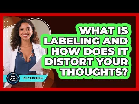 What Is Labeling And How Does It Distort Your Thoughts? - Face Your Phobias