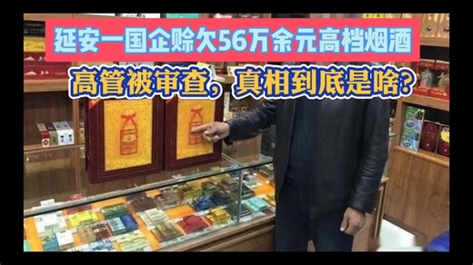 延安一国企赊欠56万余元高档烟酒，高管被审查，真相到底是啥？