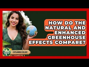 How Do The Natural And Enhanced Greenhouse Effects Compare? - Explaining Ecology