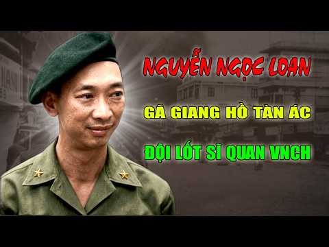 NGUYỄN NGỌC LOAN: Gã Giang Hồ Tàn Ác Đội Lốt Sĩ Quan VNCH