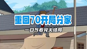 重回70开局分家后续全集，重回70开局分家一口气看完大结局
