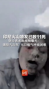印尼火山喷发已致11死，登山者求救视频曝光：满脸火山灰 大口喘气呼吸困难
