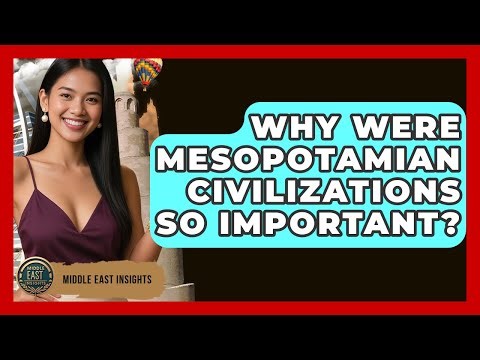 Why Were Mesopotamian Civilizations So Important? - Middle East Insights