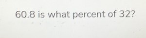 60.8 is what percent of 32 ?... | Filo