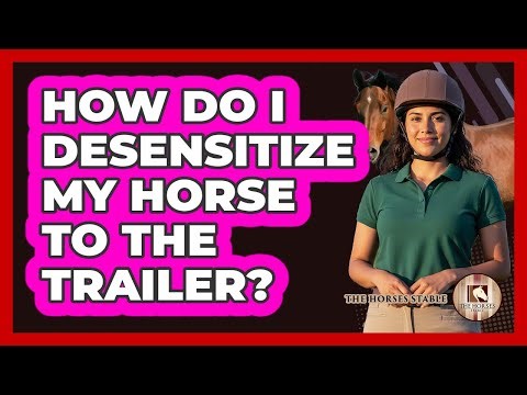 How Do I Desensitize My Horse To The Trailer?
