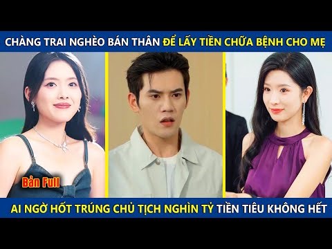 Chàng Trai Nghèo Bán Thân Để Lấy Tiền Chữa Bệnh Cho Mẹ, Ai Ngờ Hốt Trúng Nữ Chủ Tịch Nghìn Tỷ