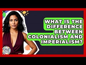 What Is The Difference Between Colonialism And Imperialism? - Child Welfare Network