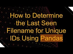 How to Determine the Last Seen Filename for Unique IDs Using Pandas