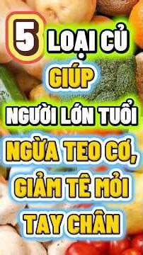 5 LOẠI CỦ GIÚP NGƯỜI LỚN TUỔI NGỪA TEO CƠ, GIẢM TÊ MỎI TAY CHÂN NÊN ĂN THƯỜNG XUYÊN
