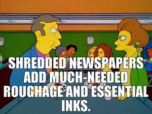 Shredded newspapers add much-needed roughage and essential inks.