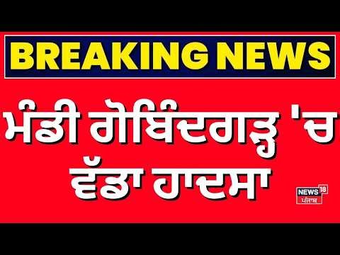 LIVE | Breaking News | ਮੰਡੀ ਗੋਬਿੰਦਗੜ੍ਹ 'ਚ ਵੱਡਾ ਹਾਦਸਾ | Mandi Gobindgarh News | News18 Punjab