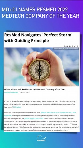 "It's not in times of smooth sailing that a company shows us its true colors, but in times of rough waters.” MD&DI names #ResMed the 2022 #Medtech Company of the Year! Navigating global supply chain challenges, surging demand, and the ongoing pandemic, ResMed’s guiding principle has been to "provide the gift of breath to as many people as possible, as quickly as possible…This focus on the patient has been a true North Star for ResMedians, and all of our customers, as we navigate the perfect stor