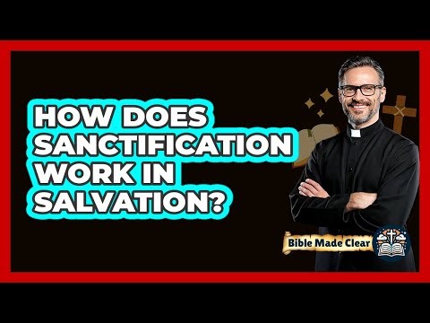 How Does Sanctification Work In Salvation? - BibleMadeClear.com