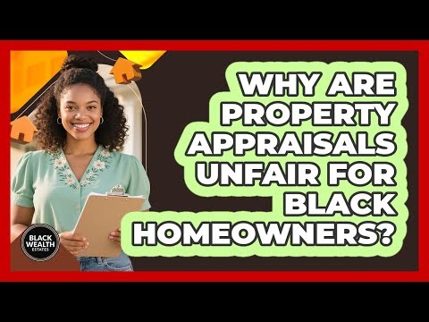 Why Are Property Appraisals Unfair For Black Homeowners? - Black Wealth Estates