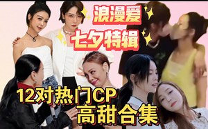 七夕特辑—浪漫爱12对儿热门CP合集 热烈又甜蜜