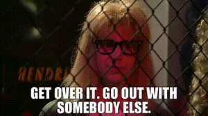 Get over it. Go out with somebody else.