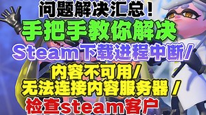 steam最新最全问题解决汇总！手把手教你解决Steam下载进程中断/内容不可用/无法连接内容服务器/检查steam客户端更新时出现错误