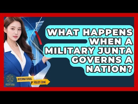 What Happens When A Military Junta Governs A Nation? - International Policy Zone
