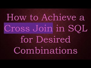 How to Achieve a Cross Join in SQL for Desired Combinations