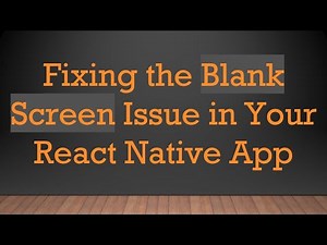 Fixing the Blank Screen Issue in Your React Native App