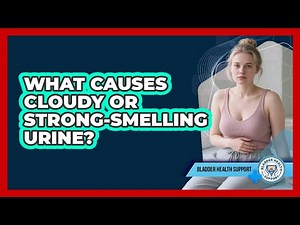 What Causes Cloudy Or Strong-smelling Urine? - Bladder Health Support