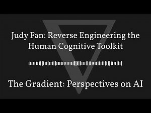 The Gradient Podcast - Judy Fan: Reverse Engineering the Human Cognitive Toolkit