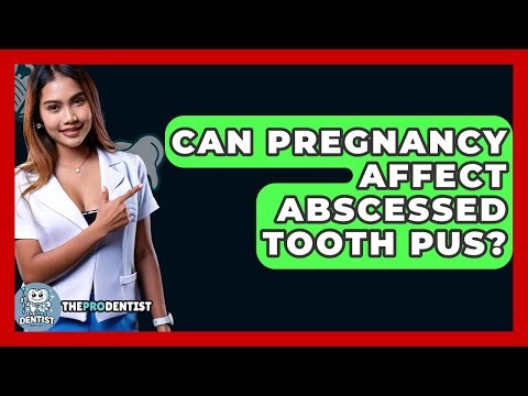 Can Pregnancy Affect Abscessed Tooth Pus? - The Pro Dentist